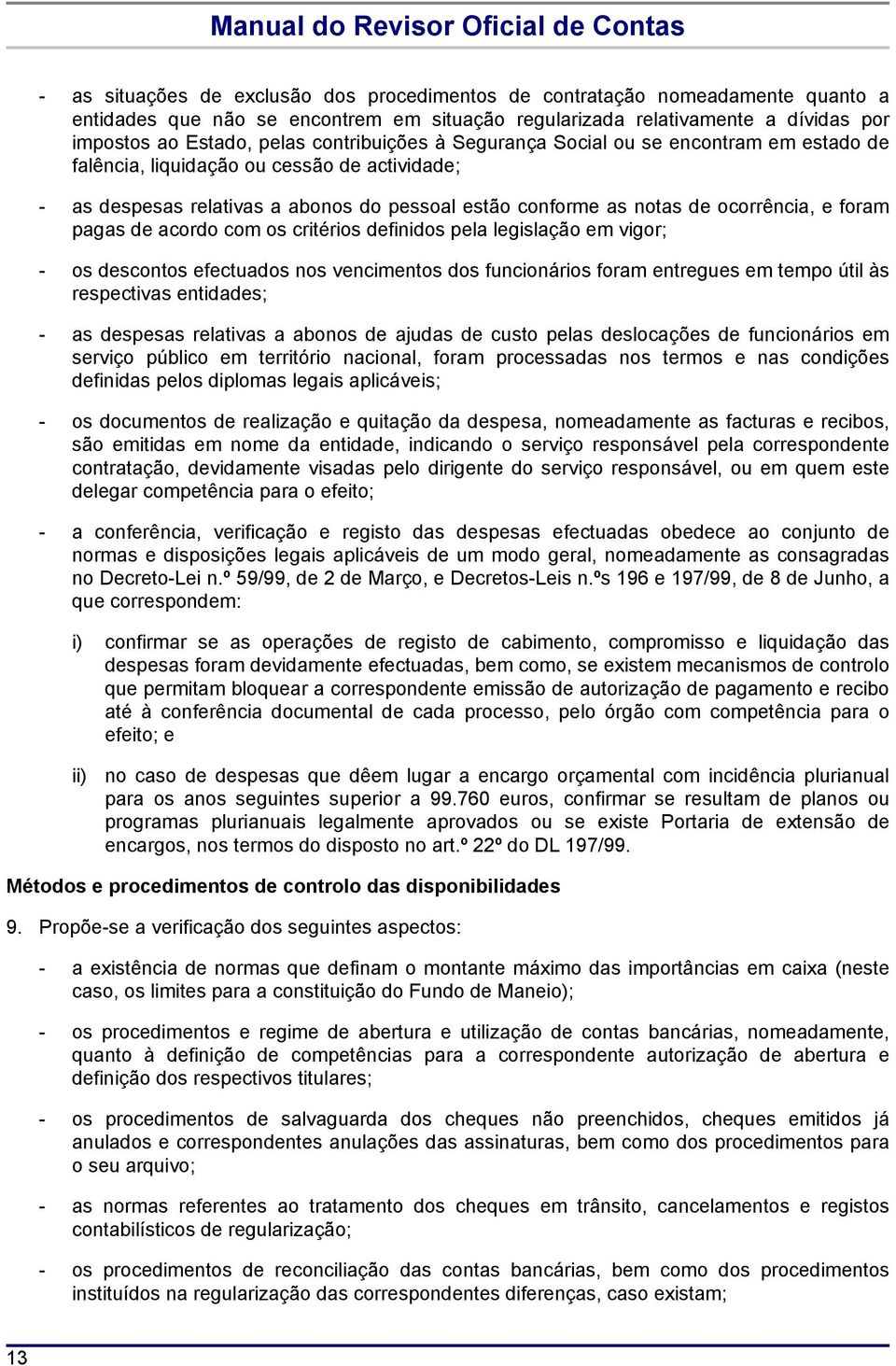 pagas de acordo com os critérios definidos pela legislação em vigor; - os descontos efectuados nos vencimentos dos funcionários foram entregues em tempo útil às respectivas entidades; - as despesas