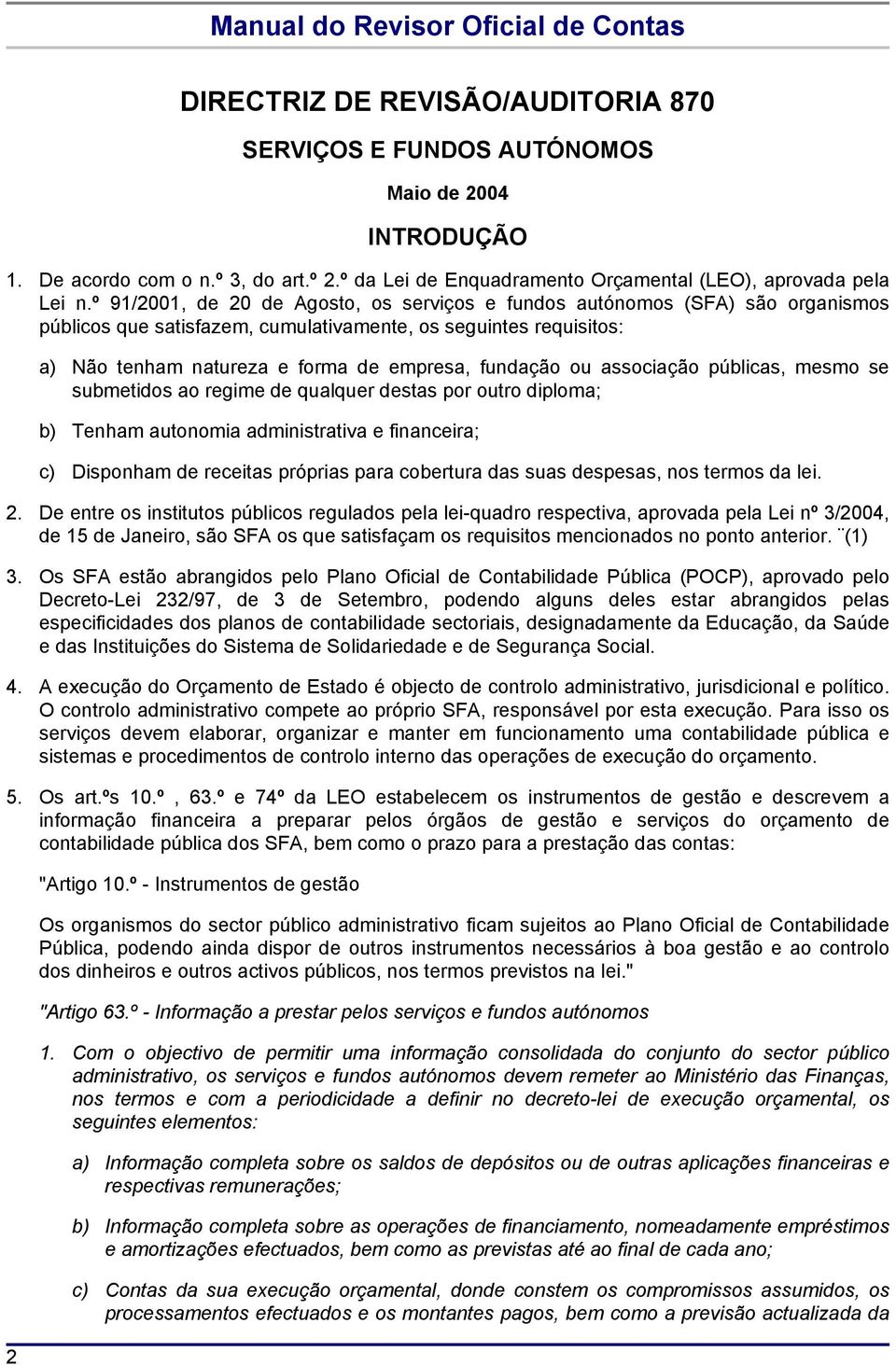 ou associação públicas, mesmo se submetidos ao regime de qualquer destas por outro diploma; b) Tenham autonomia administrativa e financeira; c) Disponham de receitas próprias para cobertura das suas