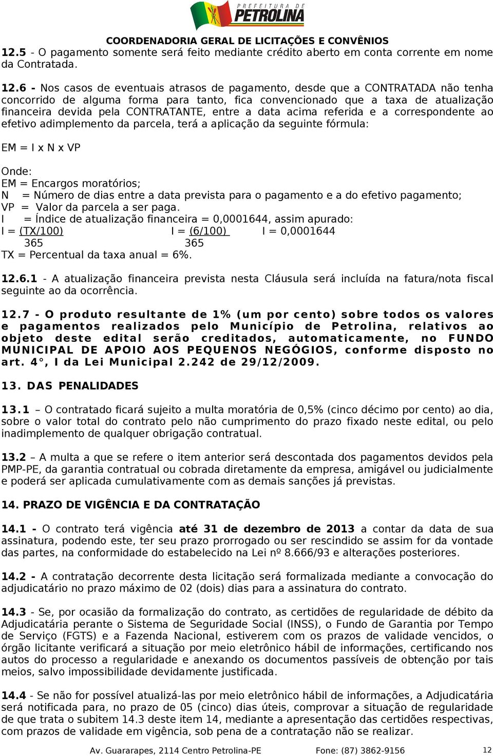 CONTRATANTE, entre a data acima referida e a correspondente ao efetivo adimplemento da parcela, terá a aplicação da seguinte fórmula: EM = I x N x VP Onde: EM = Encargos moratórios; N = Número de