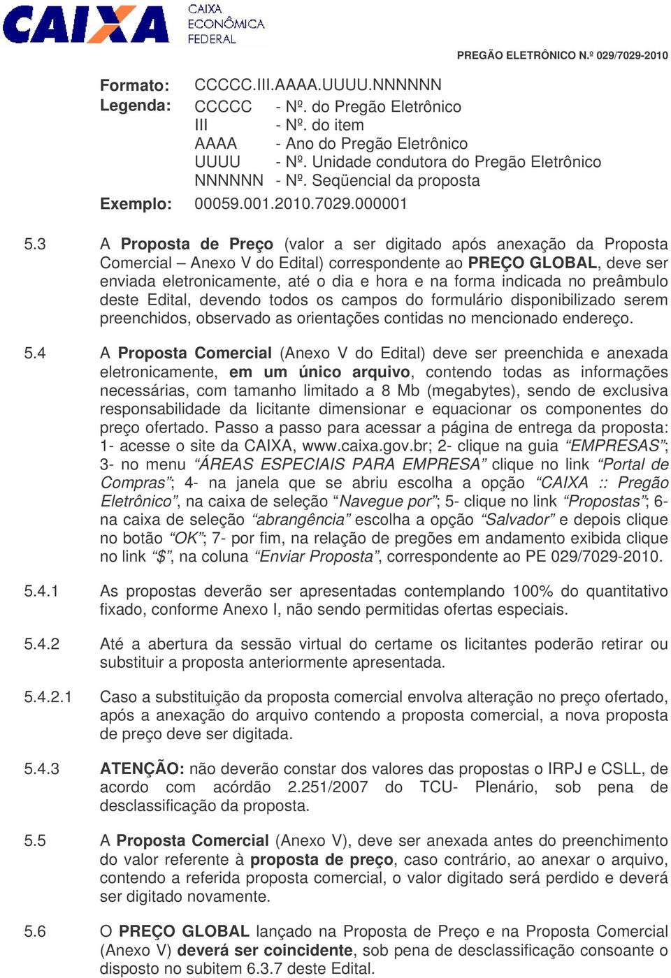 3 A Proposta de Preço (valor a ser digitado após anexação da Proposta Comercial Anexo V do Edital) correspondente ao PREÇO GLOBAL, deve ser enviada eletronicamente, até o dia e hora e na forma