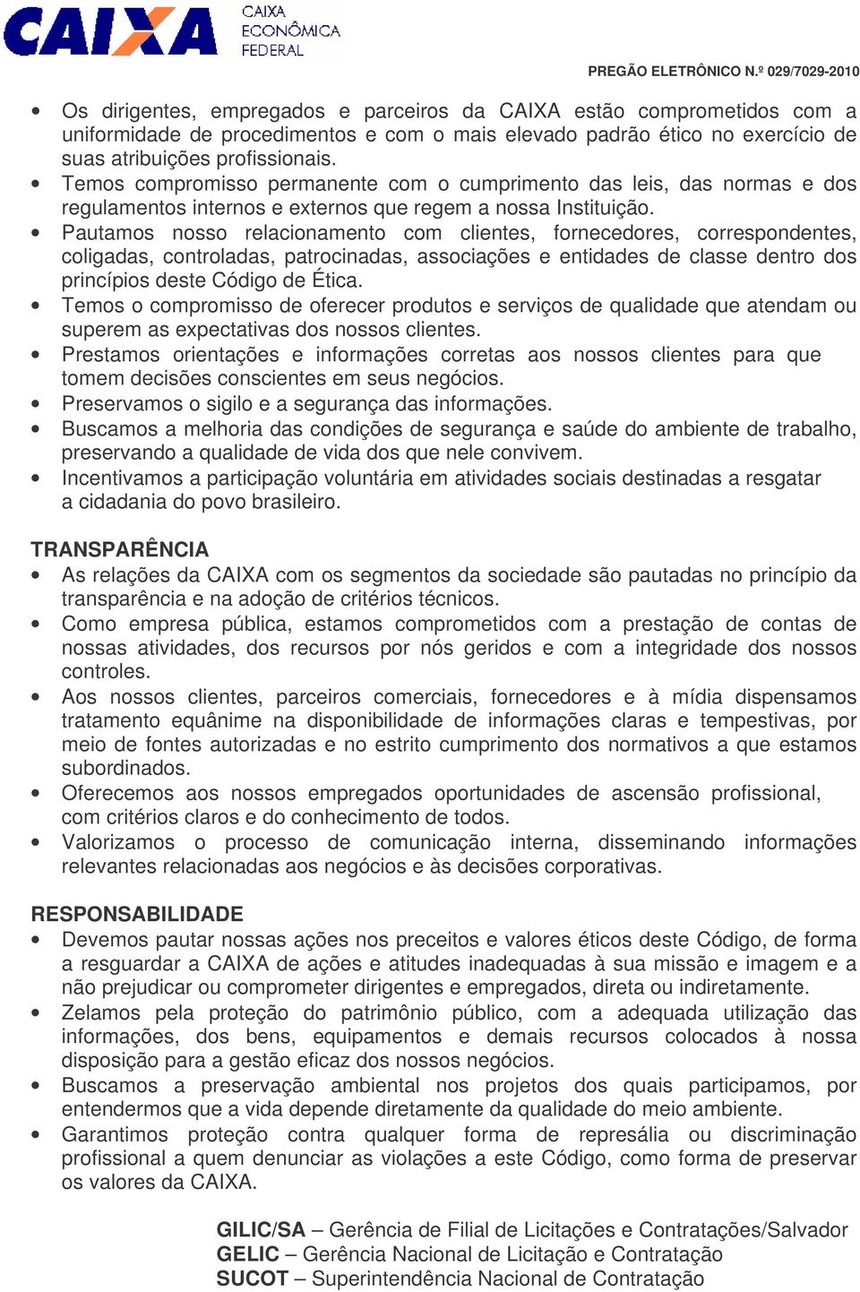 Pautamos nosso relacionamento com clientes, fornecedores, correspondentes, coligadas, controladas, patrocinadas, associações e entidades de classe dentro dos princípios deste Código de Ética.