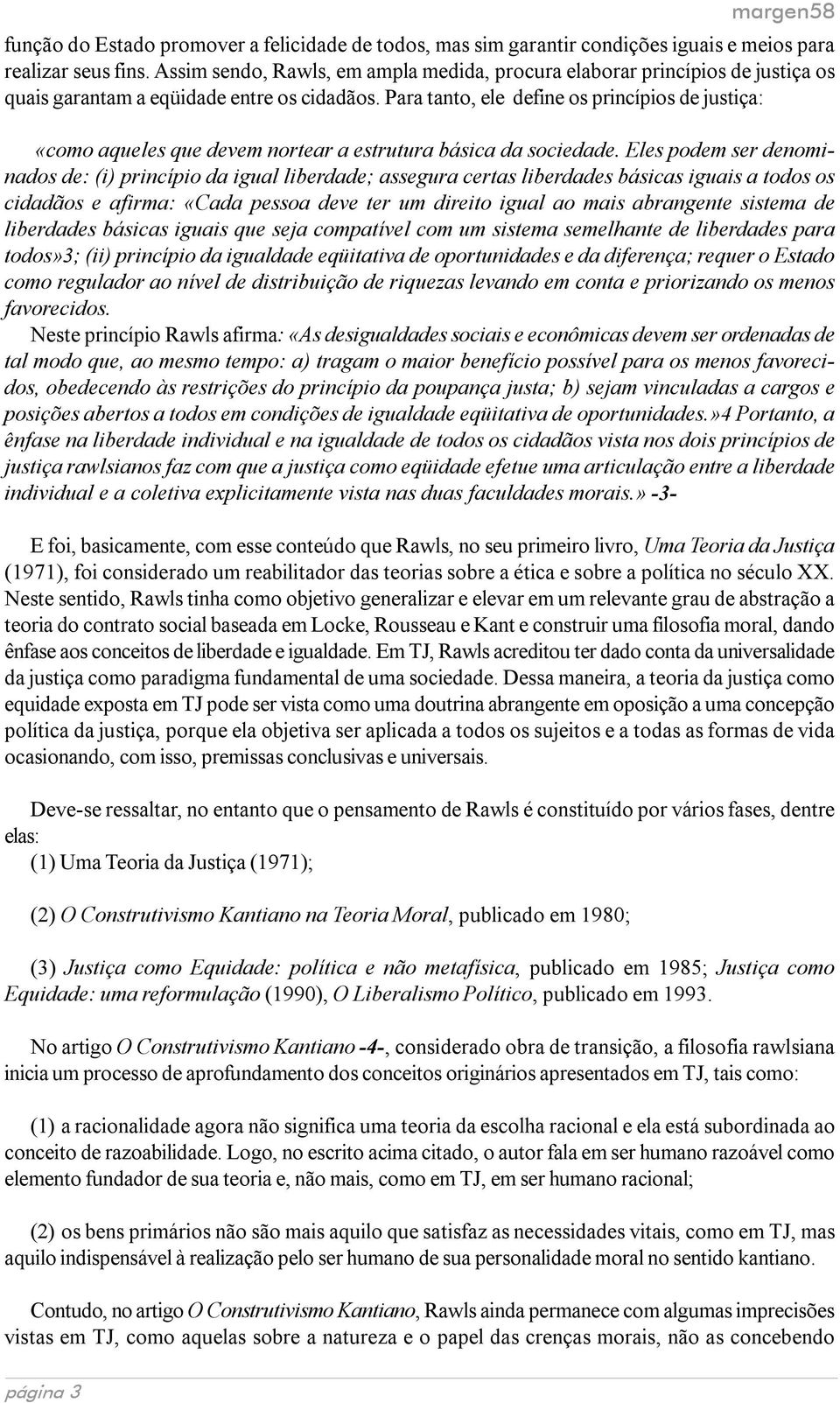 Para tanto, ele define os princípios de justiça: «como aqueles que devem nortear a estrutura básica da sociedade.