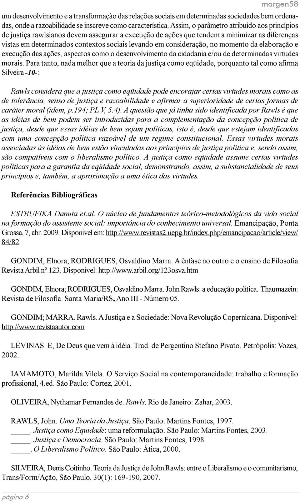 consideração, no momento da elaboração e execução das ações, aspectos como o desenvolvimento da cidadania e/ou de determinadas virtudes morais.