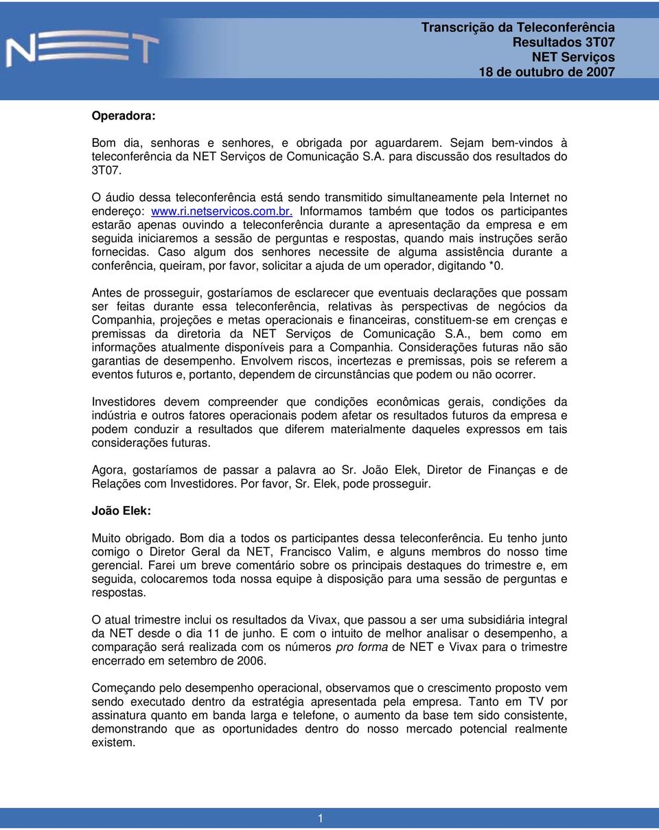 Informamos também que todos os participantes estarão apenas ouvindo a teleconferência durante a apresentação da empresa e em seguida iniciaremos a sessão de perguntas e respostas, quando mais