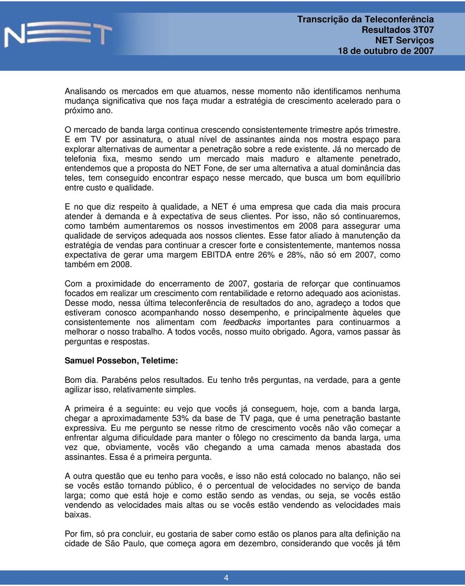 E em TV por assinatura, o atual nível de assinantes ainda nos mostra espaço para explorar alternativas de aumentar a penetração sobre a rede existente.