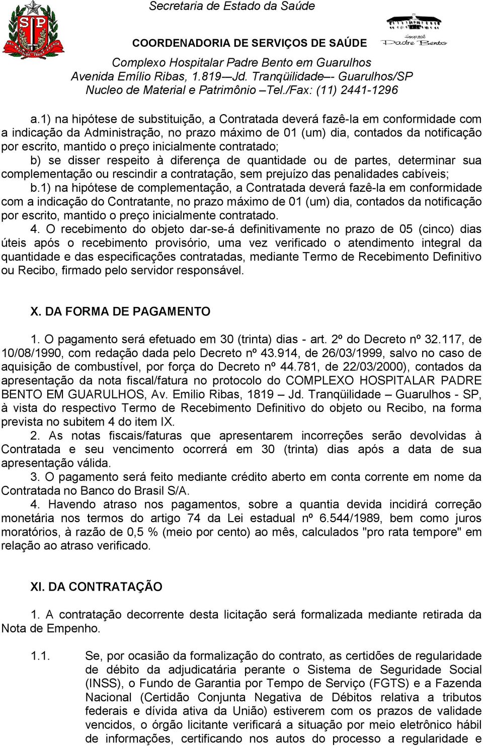 1) na hipótese de complementação, a Contratada deverá fazê-la em conformidade com a indicação do Contratante, no prazo máximo de 01 (um) dia, contados da notificação por escrito, mantido o preço