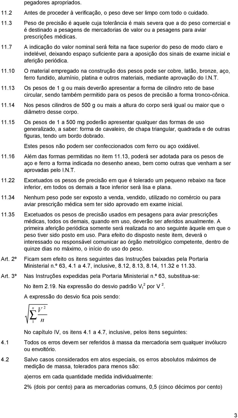 3 Peso de precisão é aquele cuja tolerância é mais severa que a do peso comercial e é destinado a pesagens de mercadorias de valor ou a pesagens para aviar prescrições médicas. 11.