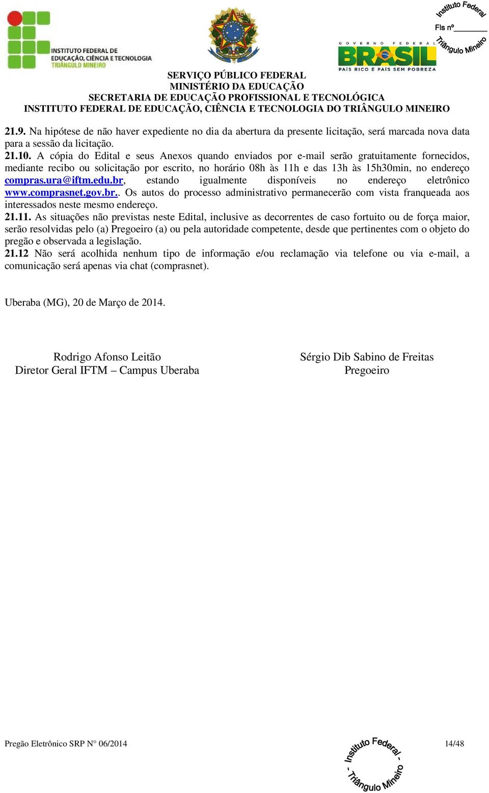 ura@iftm.edu.br, estando igualmente disponíveis no endereço eletrônico www.comprasnet.gov.br.. Os autos do processo administrativo permanecerão com vista franqueada aos interessados neste mesmo endereço.