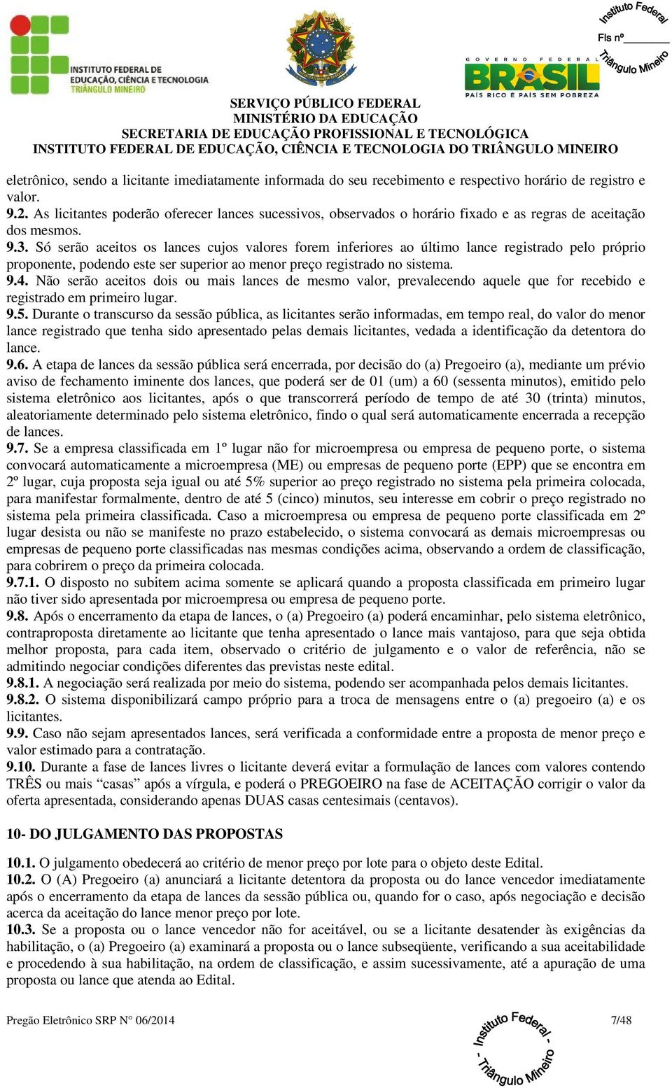 Só serão aceitos os lances cujos valores forem inferiores ao último lance registrado pelo próprio proponente, podendo este ser superior ao menor preço registrado no sistema. 9.4.