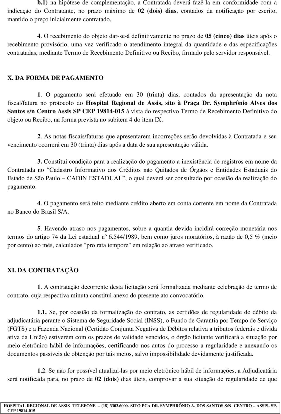 O recebimento do objeto dar-se-á definitivamente no prazo de 05 (cinco) dias úteis após o recebimento provisório, uma vez verificado o atendimento integral da quantidade e das especificações