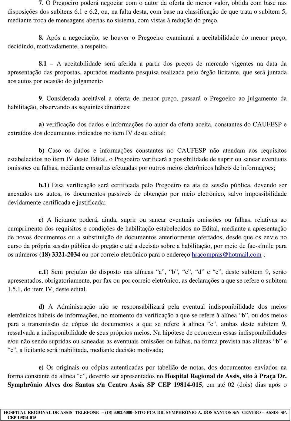 Após a negociação, se houver o Pregoeiro examinará a aceitabilidade do menor preço, decidindo, motivadamente, a respeito. 8.