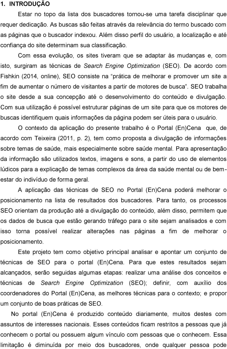 Com essa evolução, os sites tiveram que se adaptar às mudanças e, com isto, surgiram as técnicas de Search Engine Optimization (SEO).