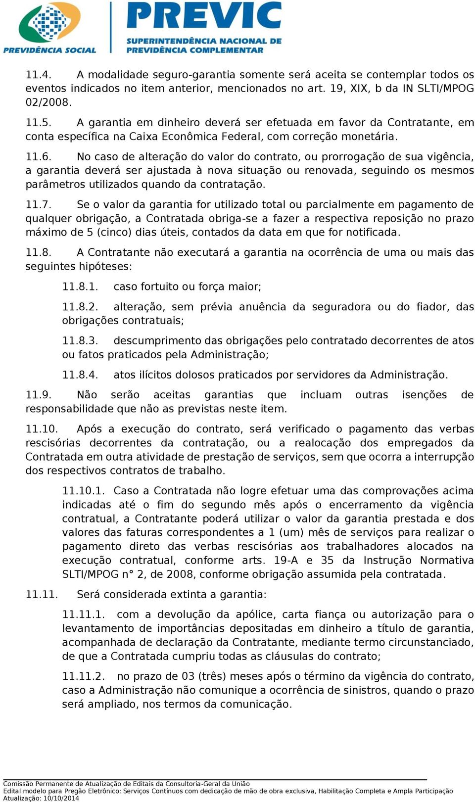 No caso de alteração do valor do contrato, ou prorrogação de sua vigência, a garantia deverá ser ajustada à nova situação ou renovada, seguindo os mesmos parâmetros utilizados quando da contratação.