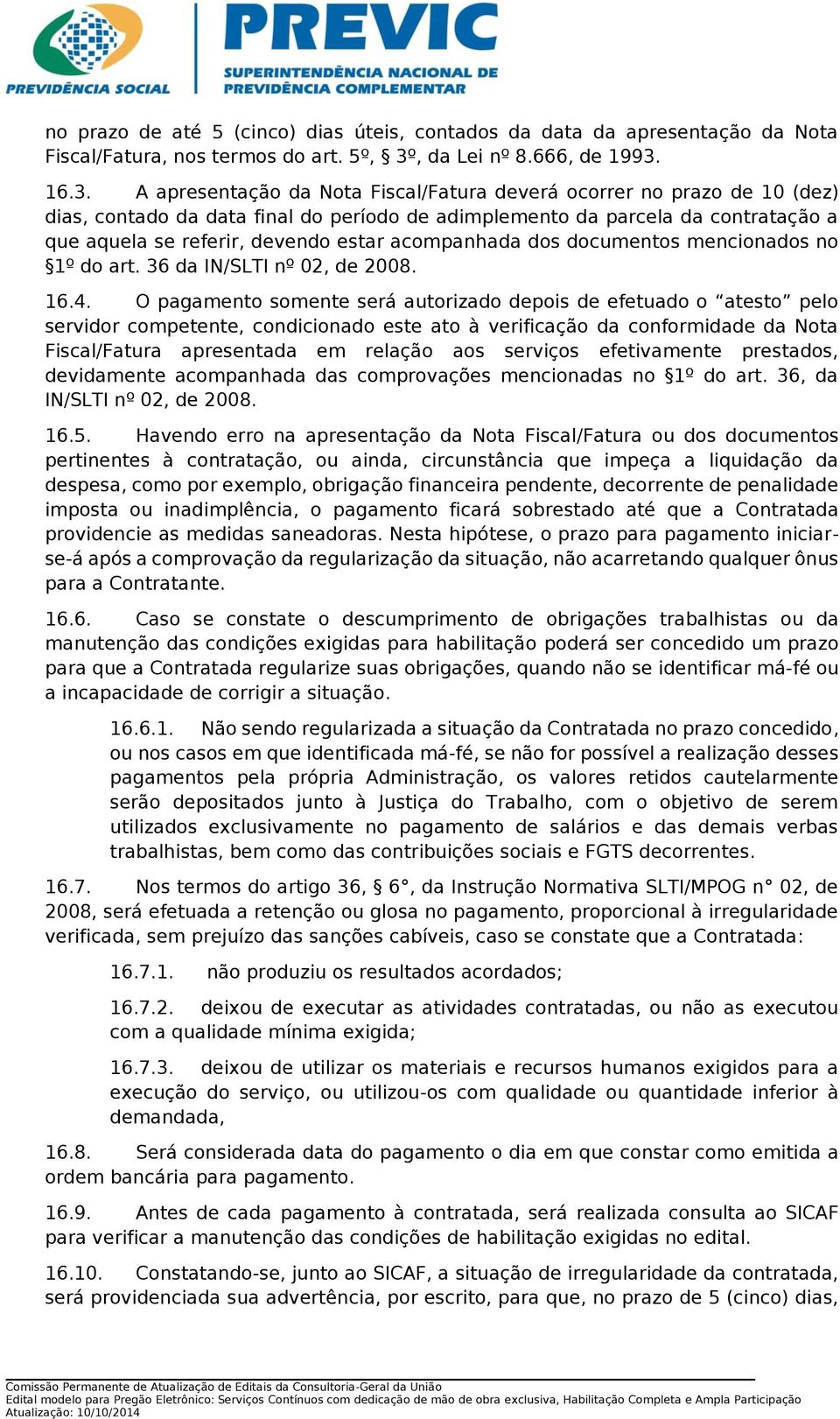 16.3. A apresentação da Nota Fiscal/Fatura deverá ocorrer no prazo de 10 (dez) dias, contado da data final do período de adimplemento da parcela da contratação a que aquela se referir, devendo estar