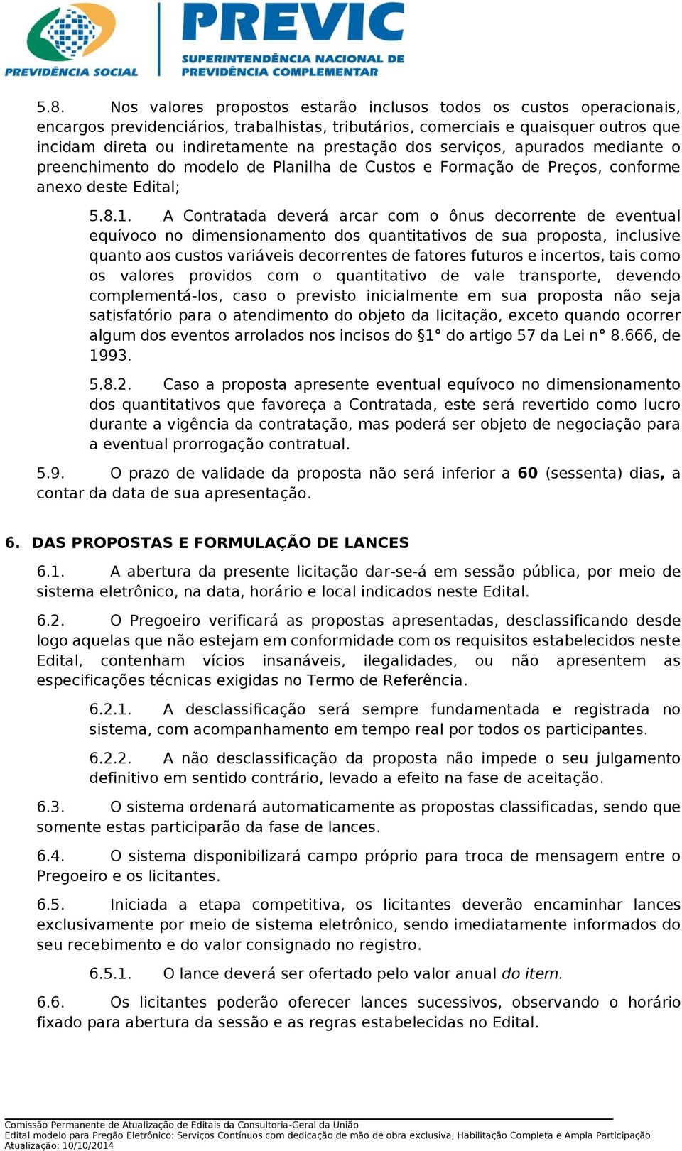 A Contratada deverá arcar com o ônus decorrente de eventual equívoco no dimensionamento dos quantitativos de sua proposta, inclusive quanto aos custos variáveis decorrentes de fatores futuros e