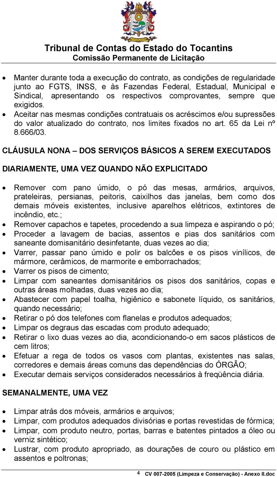 CLÁUSULA NONA DOS SERVIÇOS BÁSICOS A SEREM EXECUTADOS DIARIAMENTE, UMA VEZ QUANDO NÃO EXPLICITADO Remover com pano úmido, o pó das mesas, armários, arquivos, prateleiras, persianas, peitoris,