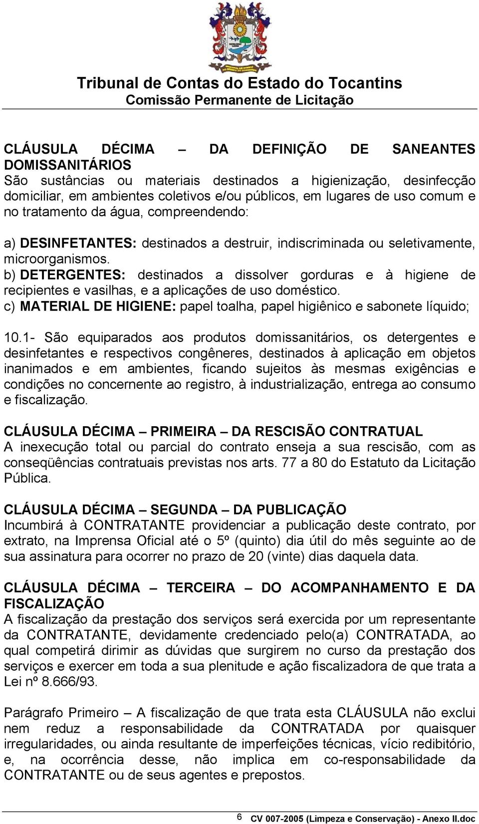 b) DETERGENTES: destinados a dissolver gorduras e à higiene de recipientes e vasilhas, e a aplicações de uso doméstico. c) MATERIAL DE HIGIENE: papel toalha, papel higiênico e sabonete líquido; 10.