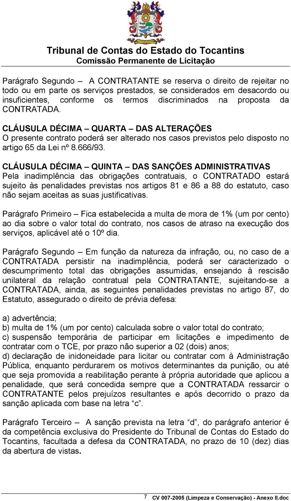 CLÁUSULA DÉCIMA QUINTA DAS SANÇÕES ADMINISTRATIVAS Pela inadimplência das obrigações contratuais, o CONTRATADO estará sujeito às penalidades previstas nos artigos 81 e 86 a 88 do estatuto, caso não