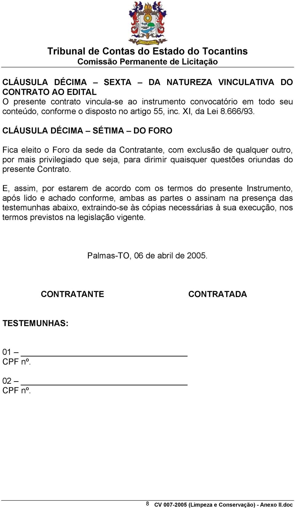 CLÁUSULA DÉCIMA SÉTIMA DO FORO Fica eleito o Foro da sede da Contratante, com exclusão de qualquer outro, por mais privilegiado que seja, para dirimir quaisquer questões oriundas do