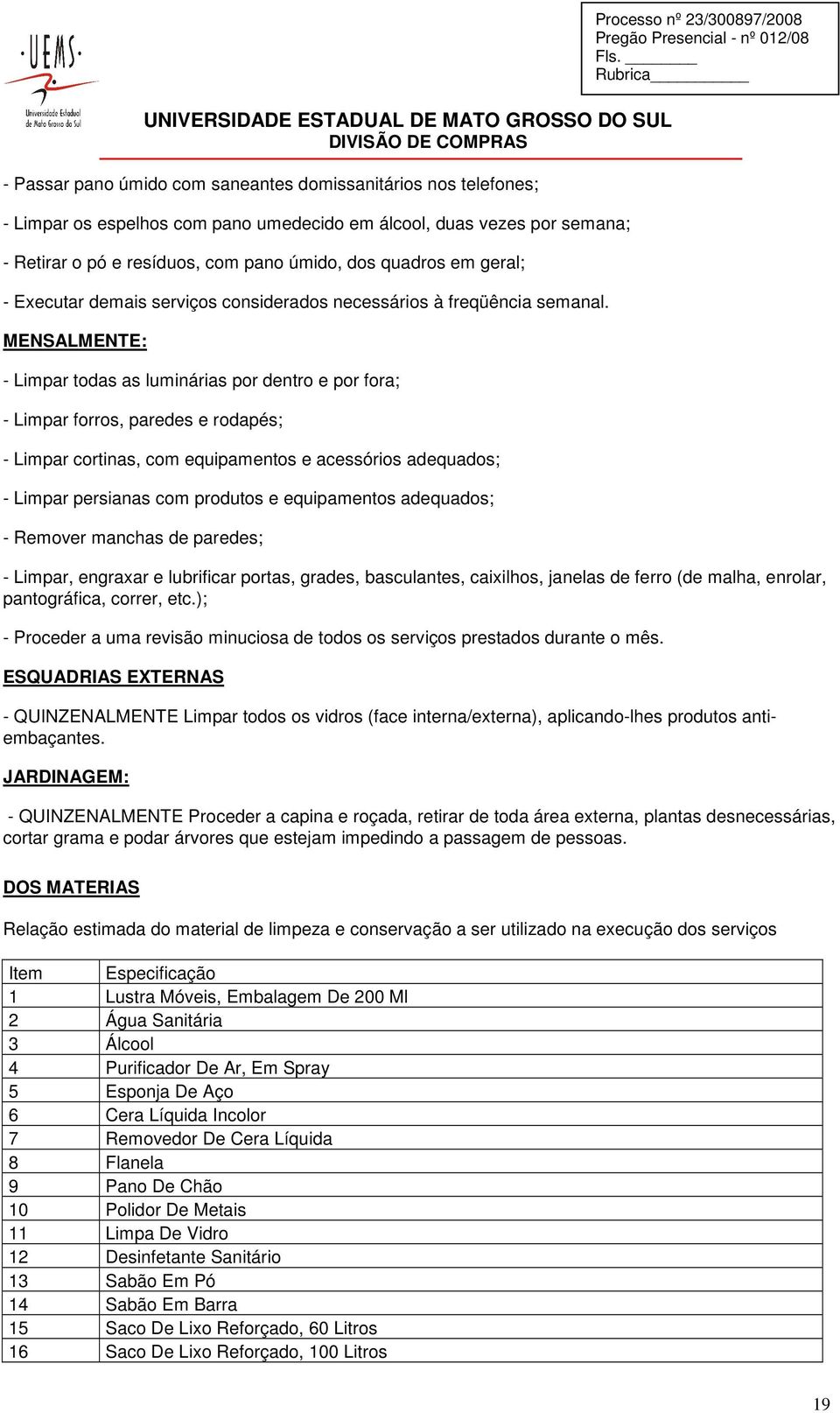 MENSALMENTE: - Limpar todas as luminárias por dentro e por fora; - Limpar forros, paredes e rodapés; - Limpar cortinas, com equipamentos e acessórios adequados; - Limpar persianas com produtos e