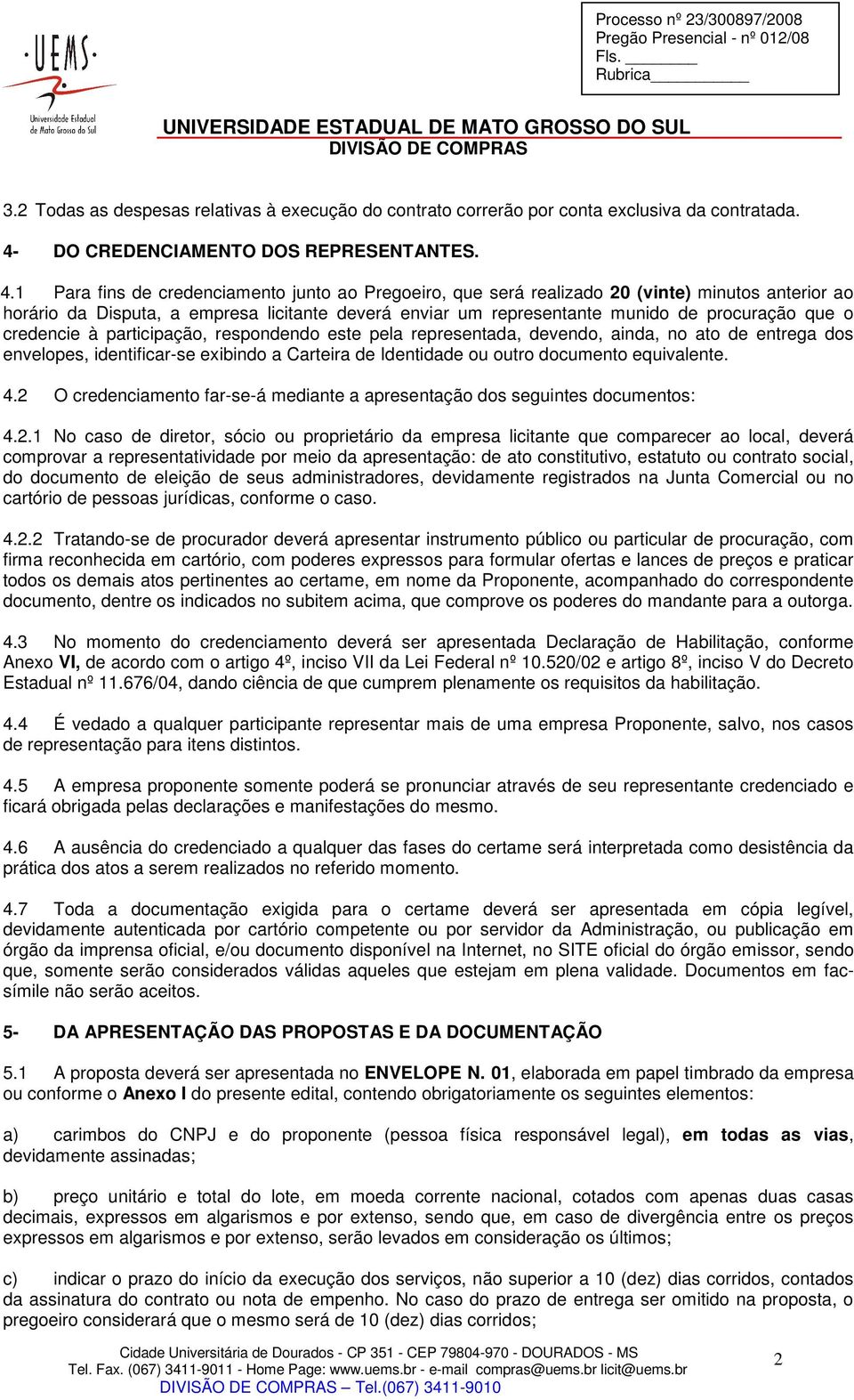 1 Para fins de credenciamento junto ao Pregoeiro, que será realizado 20 (vinte) minutos anterior ao horário da Disputa, a empresa licitante deverá enviar um representante munido de procuração que o