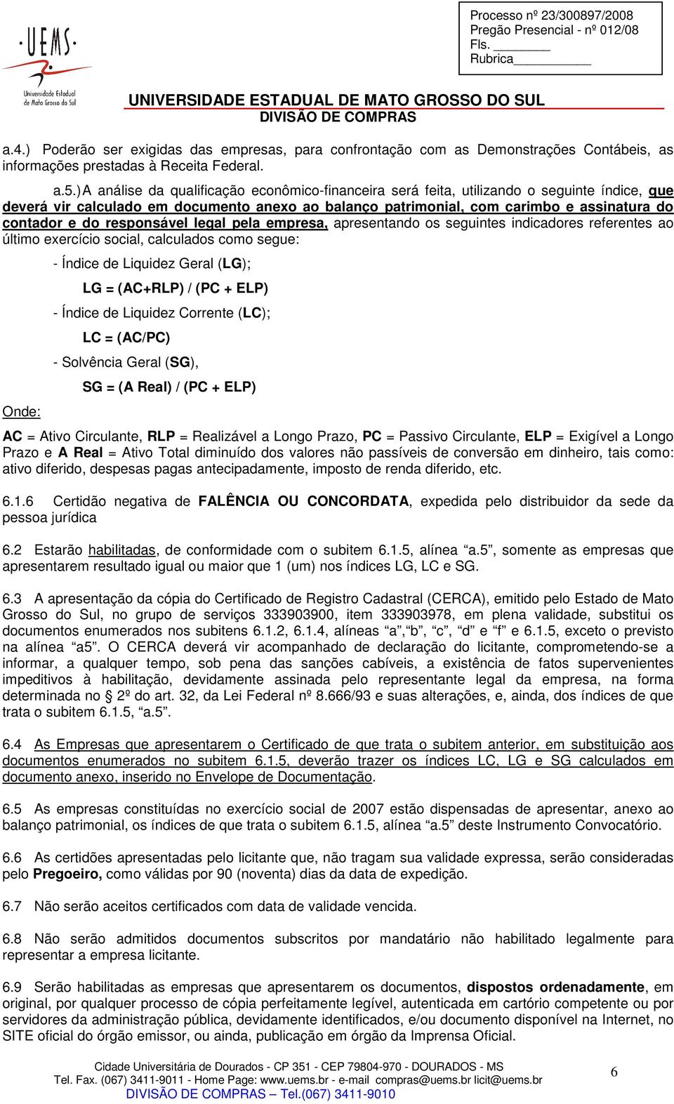 do responsável legal pela empresa, apresentando os seguintes indicadores referentes ao último exercício social, calculados como segue: Onde: - Índice de Liquidez Geral (LG); LG = (AC+RLP) / (PC +