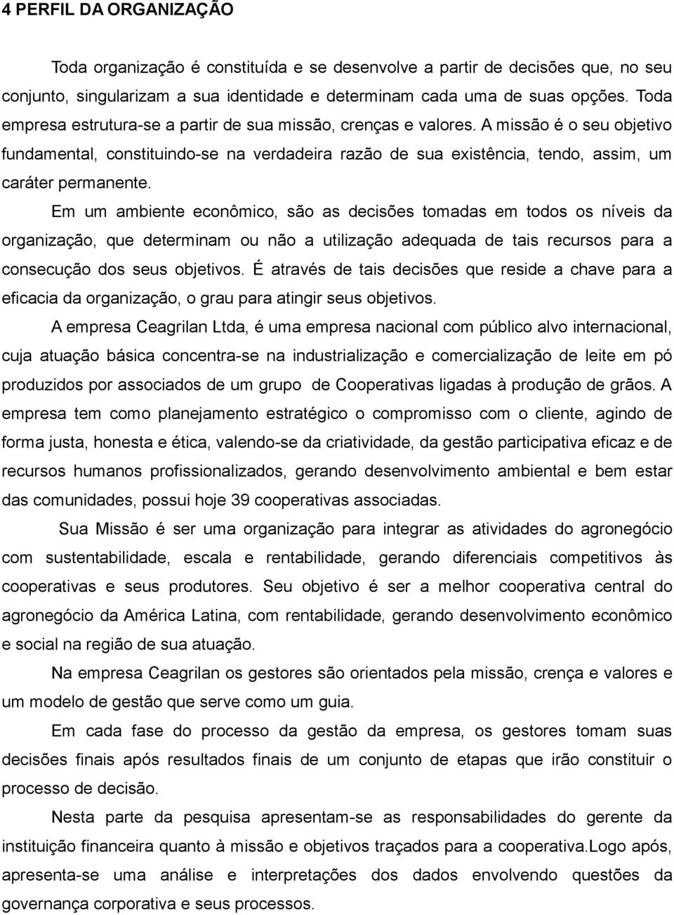 Em um ambiente econômico, são as decisões tomadas em todos os níveis da organização, que determinam ou não a utilização adequada de tais recursos para a consecução dos seus objetivos.