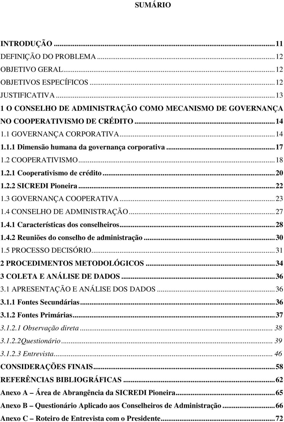 2 COOPERATIVISMO...18 1.2.1 Cooperativismo de crédito...20 1.2.2 SICREDI Pioneira...22 1.3 GOVERNANÇA COOPERATIVA...23 1.4 CONSELHO DE ADMINISTRAÇÃO...27 1.4.1 Características dos conselheiros...28 1.