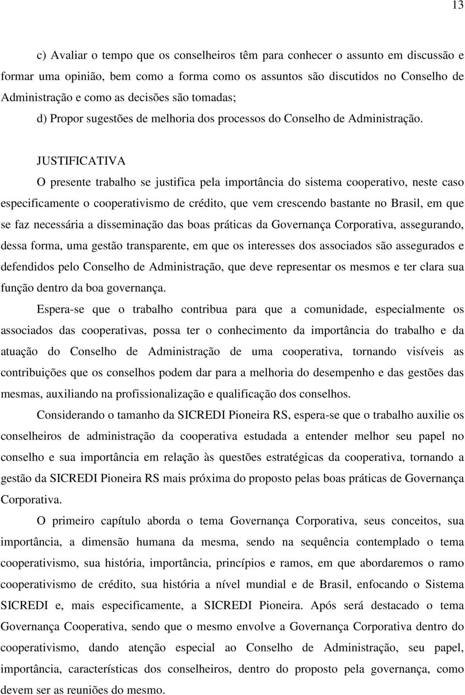 JUSTIFICATIVA O presente trabalho se justifica pela importância do sistema cooperativo, neste caso especificamente o cooperativismo de crédito, que vem crescendo bastante no Brasil, em que se faz