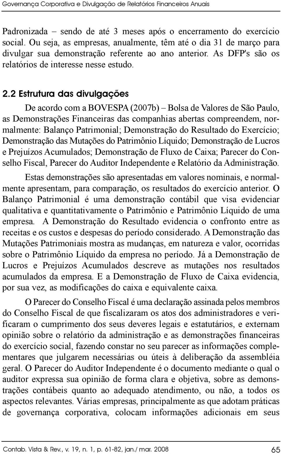 2 Estrutura das divulgações De acordo com a BOVESPA (2007b) Bolsa de Valores de São Paulo, as Demonstrações Financeiras das companhias abertas compreendem, normalmente: Balanço Patrimonial;