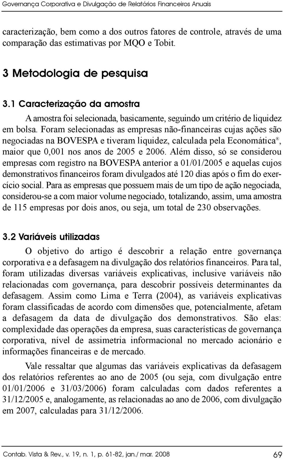 Foram selecionadas as empresas não-financeiras cujas ações são negociadas na BOVESPA e tiveram liquidez, calculada pela Economática, maior que 0,00 nos anos de 2005 e 2006.