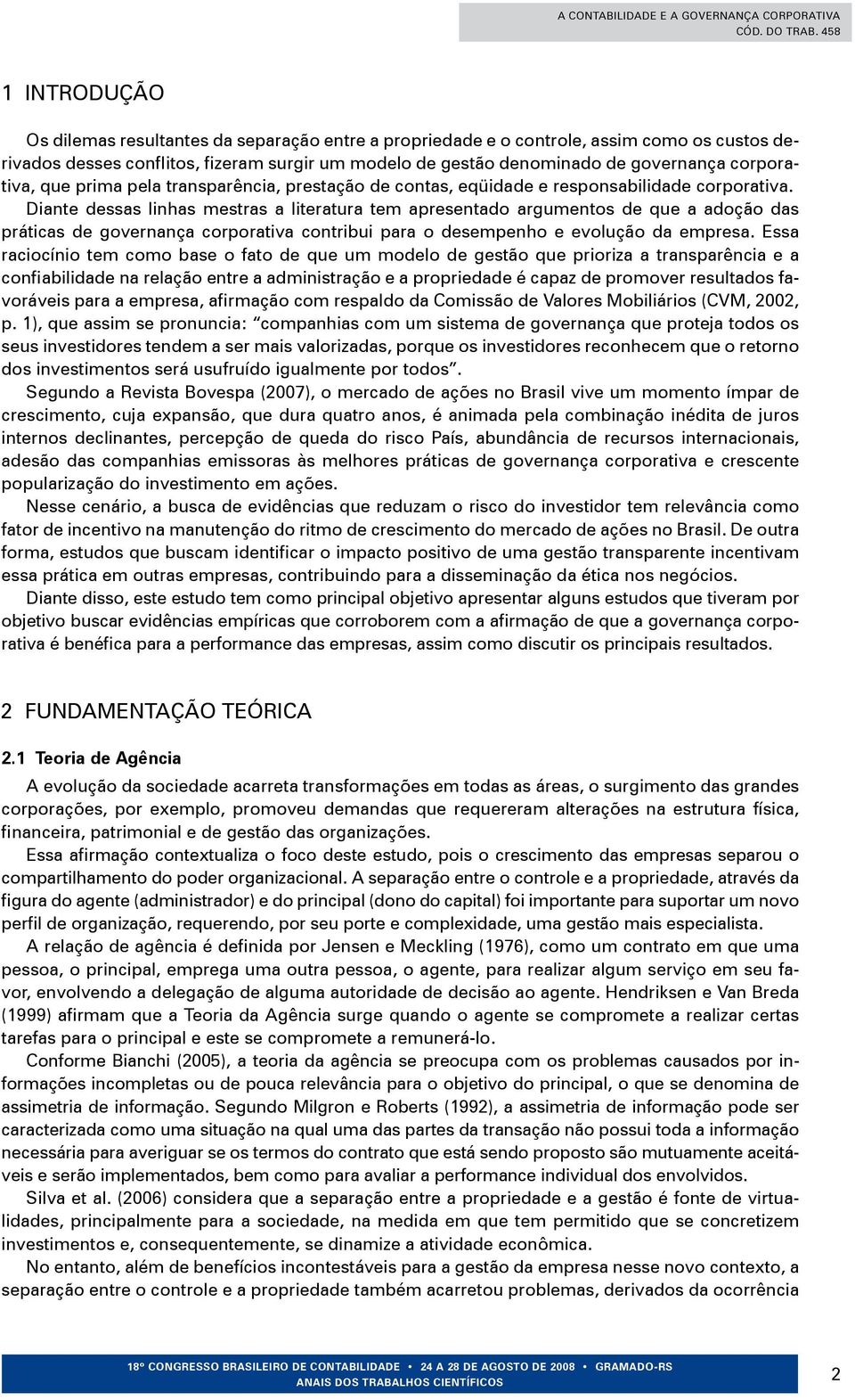 Diante dessas linhas mestras a literatura tem apresentado argumentos de que a adoção das práticas de governança corporativa contribui para o desempenho e evolução da empresa.