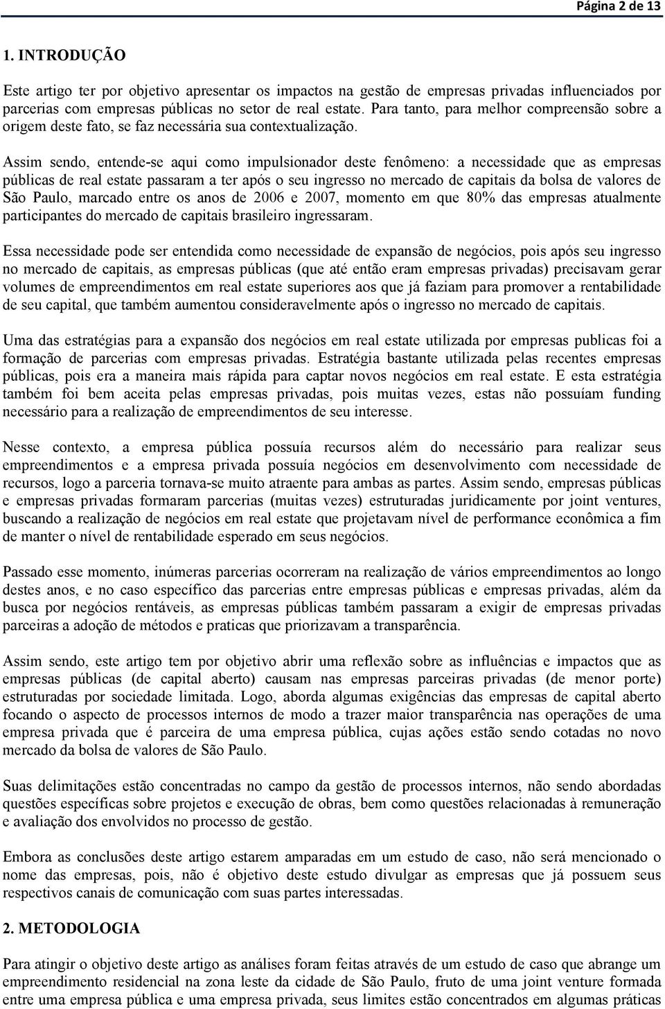 Assim sendo, entende-se aqui como impulsionador deste fenômeno: a necessidade que as empresas públicas de real estate passaram a ter após o seu ingresso no mercado de capitais da bolsa de valores de