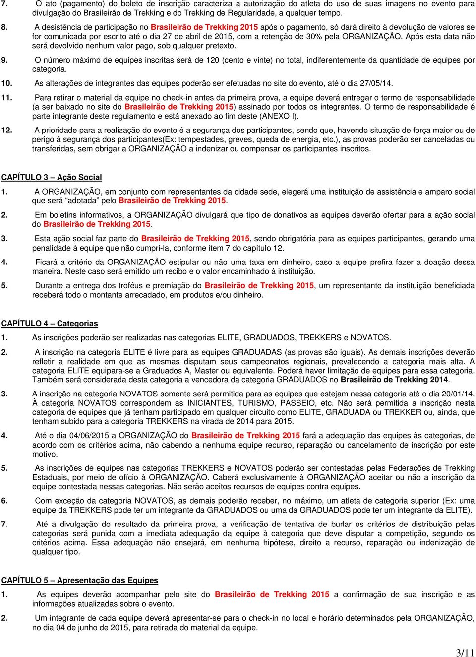 A desistência de participação no Brasileirão de Trekking 2015 após o pagamento, só dará direito à devolução de valores se for comunicada por escrito até o dia 27 de abril de 2015, com a retenção de