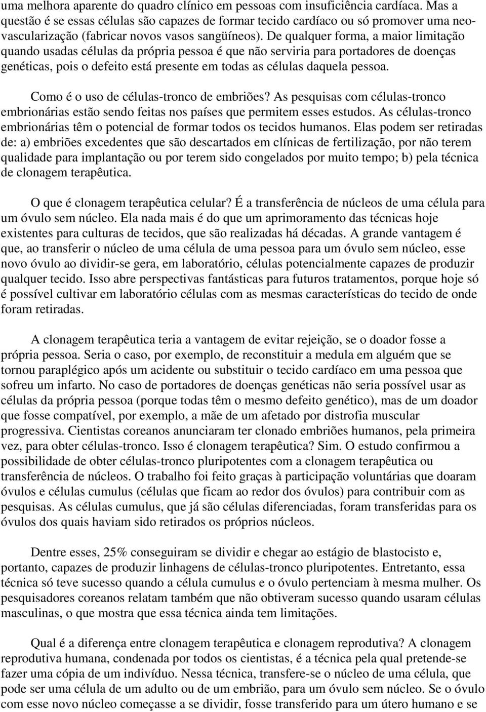 De qualquer forma, a maior limitação quando usadas células da própria pessoa é que não serviria para portadores de doenças genéticas, pois o defeito está presente em todas as células daquela pessoa.