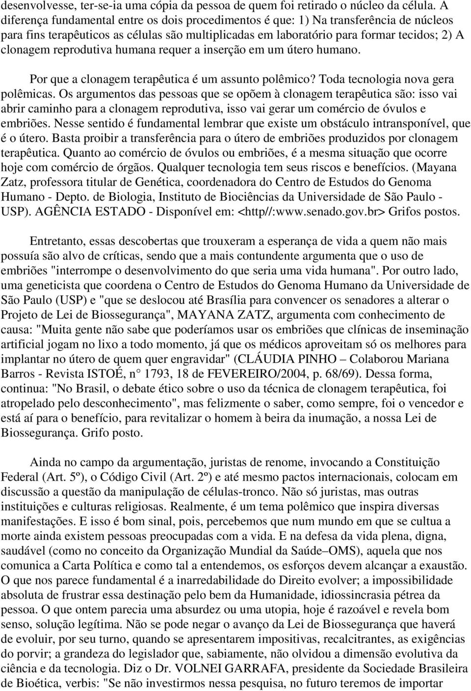 reprodutiva humana requer a inserção em um útero humano. Por que a clonagem terapêutica é um assunto polêmico? Toda tecnologia nova gera polêmicas.