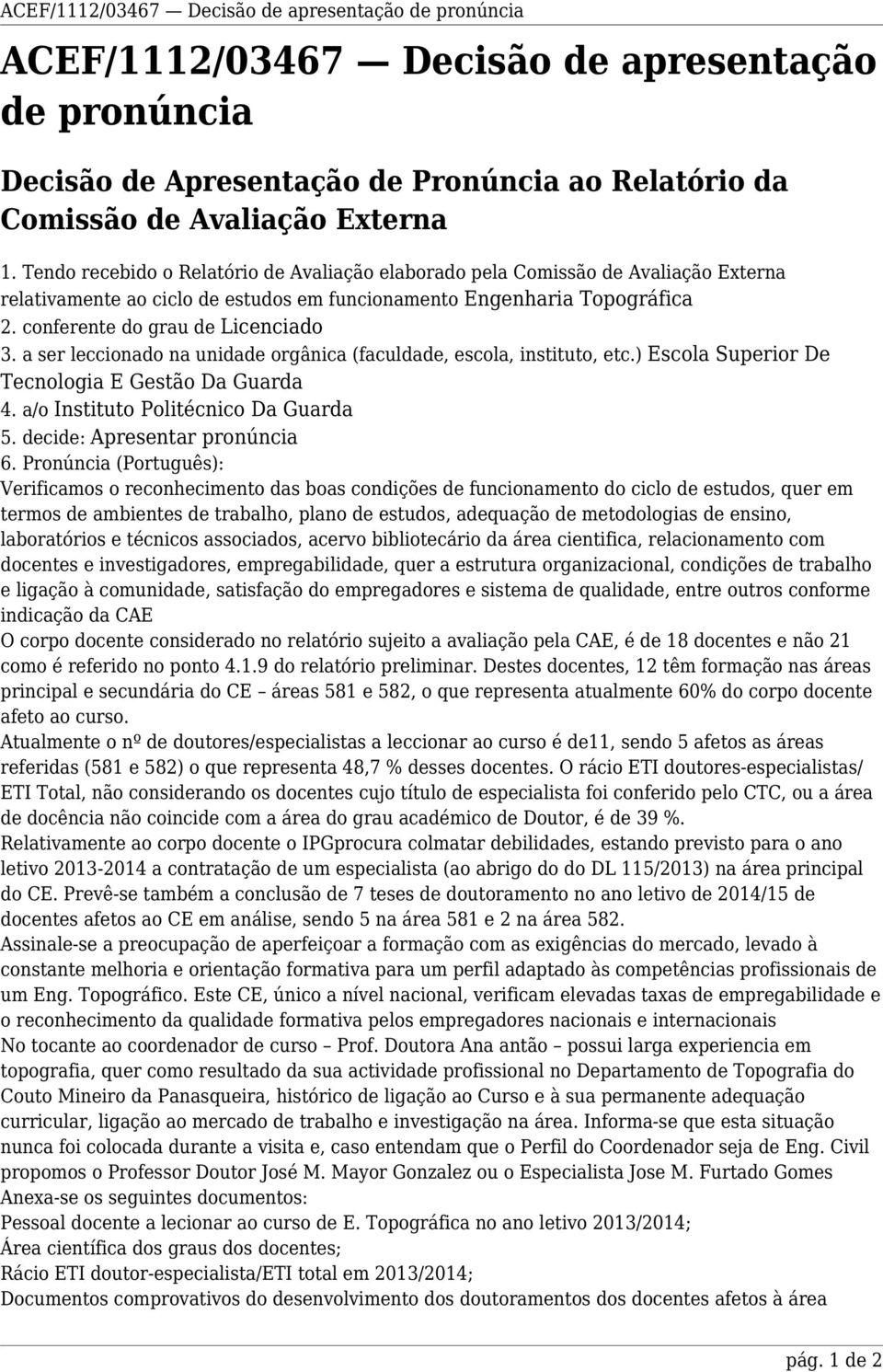 a ser leccionado na unidade orgânica (faculdade, escola, instituto, etc.) Escola Superior De Tecnologia E Gestão Da Guarda 4. a/o Instituto Politécnico Da Guarda 5. decide: Apresentar pronúncia 6.