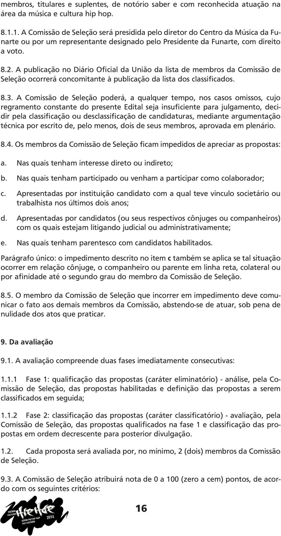 A publicação no Diário Oficial da União da lista de membros da Comissão de Seleção ocorrerá concomitante à publicação da lista dos classificados. 8.3.