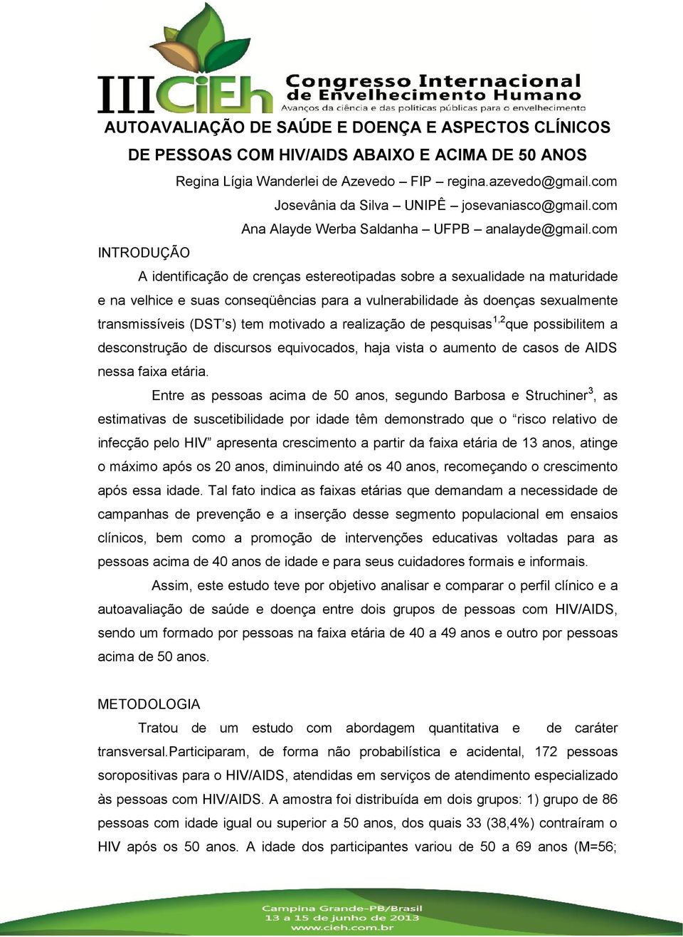 com INTRODUÇÃO A identificação de crenças estereotipadas sobre a sexualidade na maturidade e na velhice e suas conseqüências para a vulnerabilidade às doenças sexualmente transmissíveis (DST s) tem