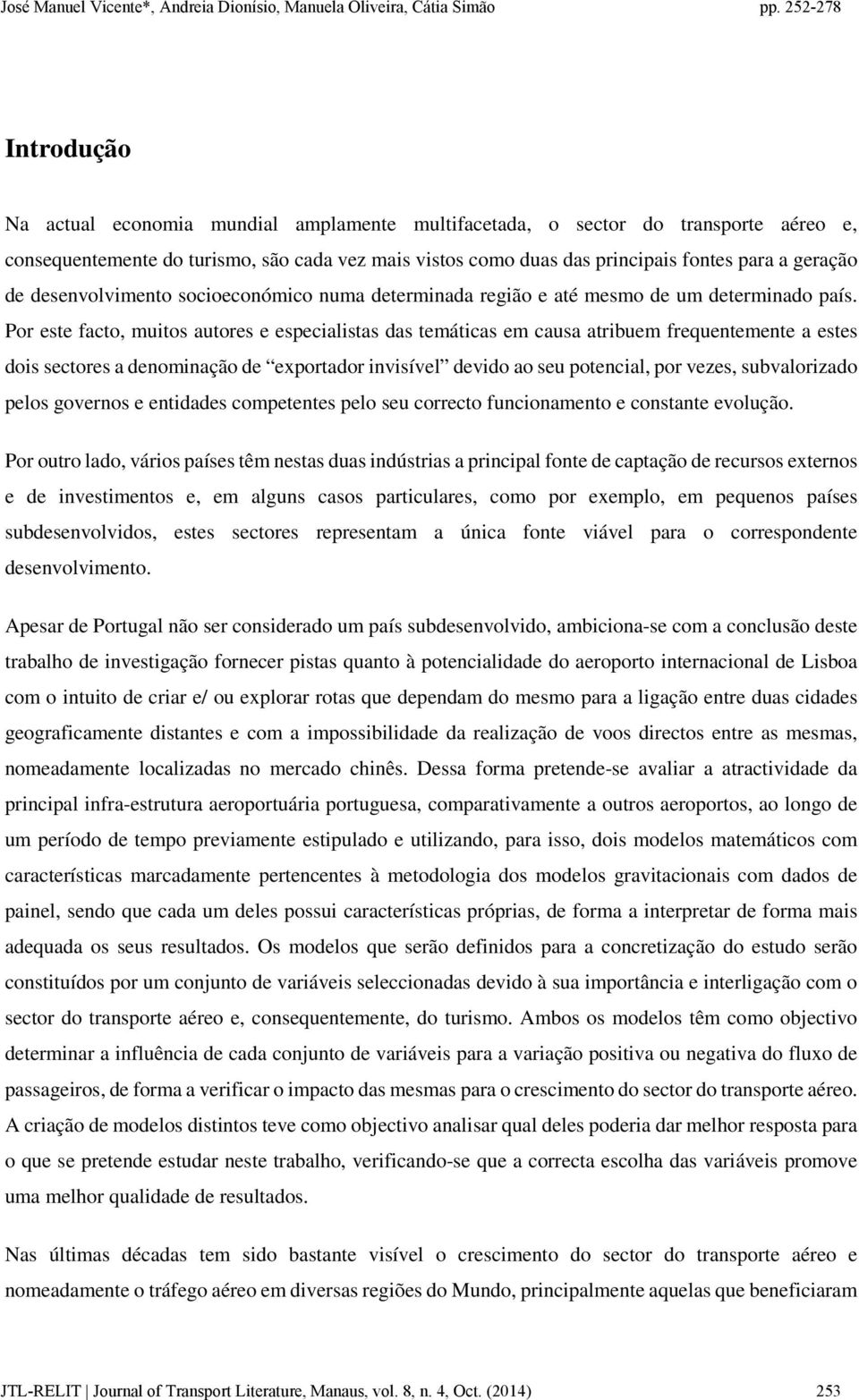 Por este facto, muitos autores e especialistas das temáticas em causa atribuem frequentemente a estes dois sectores a denominação de exportador invisível devido ao seu potencial, por vezes,