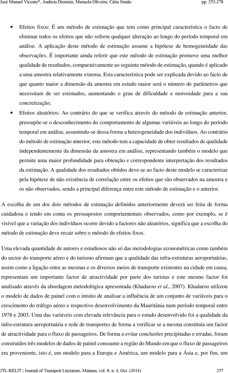 É importante ainda referir que este método de estimação promove uma melhor qualidade de resultados, comparativamente ao seguinte método de estimação, quando é aplicado a uma amostra relativamente