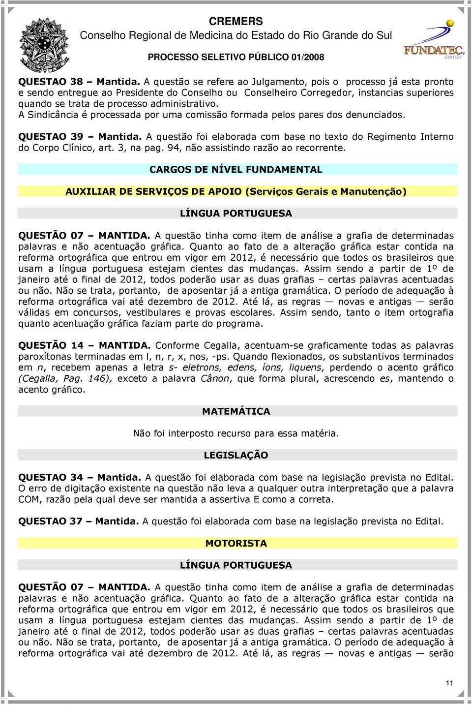 administrativo. A Sindicância é processada por uma comissão formada pelos pares dos denunciados. QUESTAO 39 Mantida.