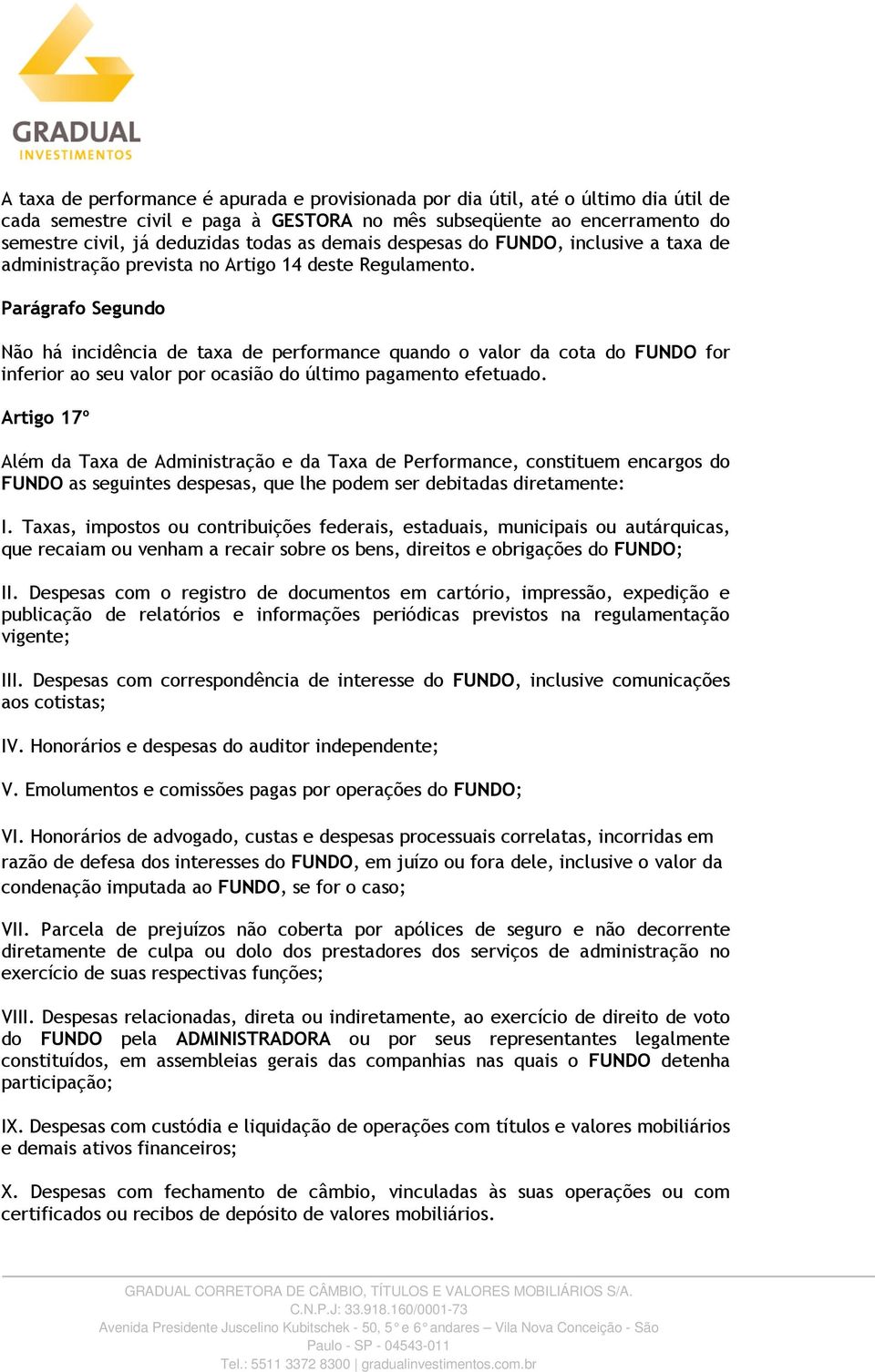 Não há incidência de taxa de performance quando o valor da cota do FUNDO for inferior ao seu valor por ocasião do último pagamento efetuado.