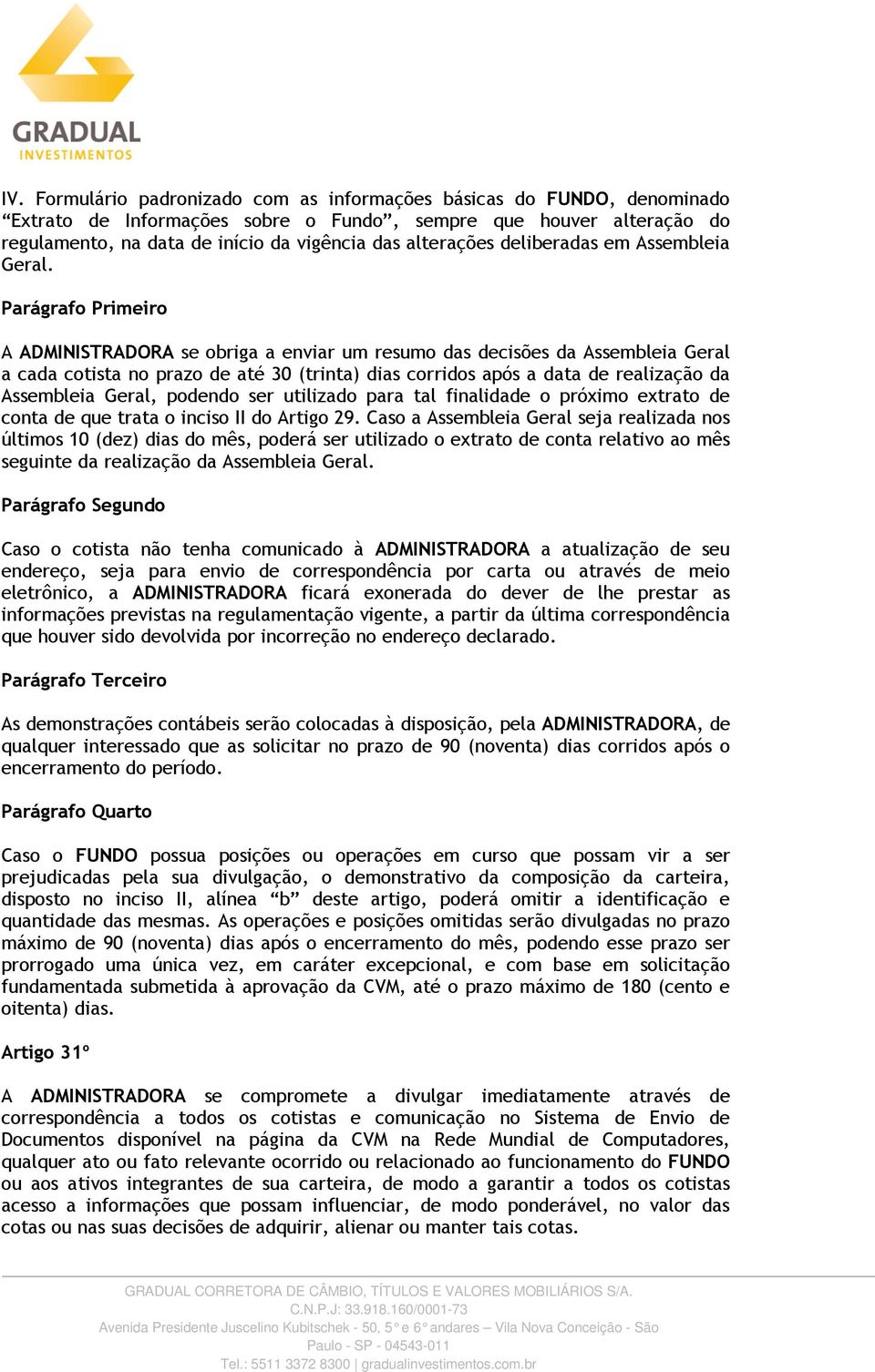 A ADMINISTRADORA se obriga a enviar um resumo das decisões da Assembleia Geral a cada cotista no prazo de até 30 (trinta) dias corridos após a data de realização da Assembleia Geral, podendo ser