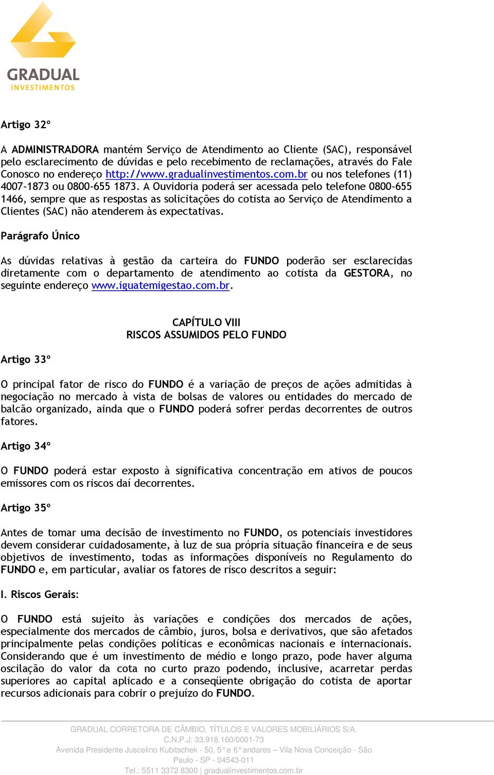 A Ouvidoria poderá ser acessada pelo telefone 0800-655 1466, sempre que as respostas as solicitações do cotista ao Serviço de Atendimento a Clientes (SAC) não atenderem às expectativas.