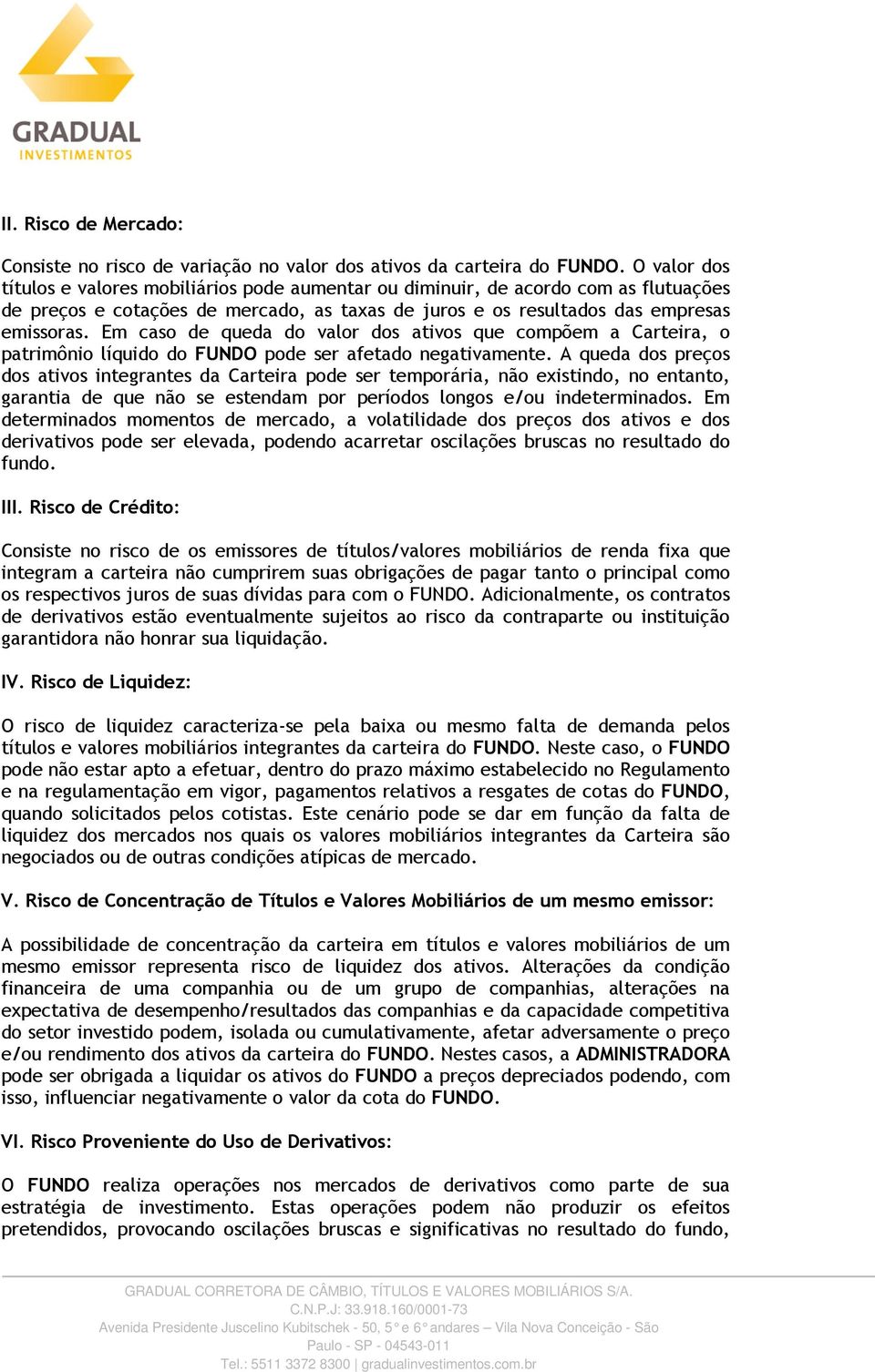 Em caso de queda do valor dos ativos que compõem a Carteira, o patrimônio líquido do FUNDO pode ser afetado negativamente.