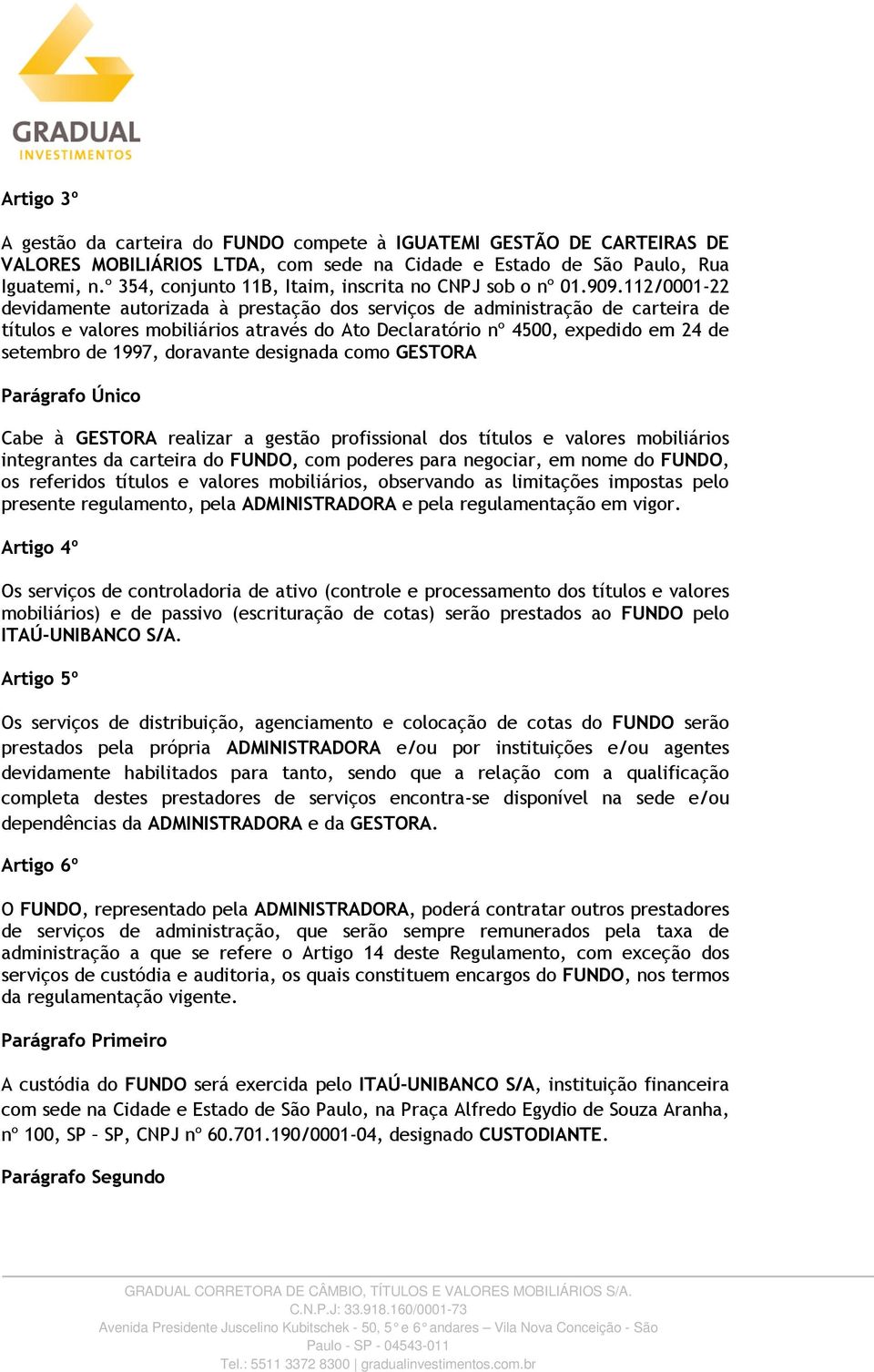 112/0001-22 devidamente autorizada à prestação dos serviços de administração de carteira de títulos e valores mobiliários através do Ato Declaratório nº 4500, expedido em 24 de setembro de 1997,