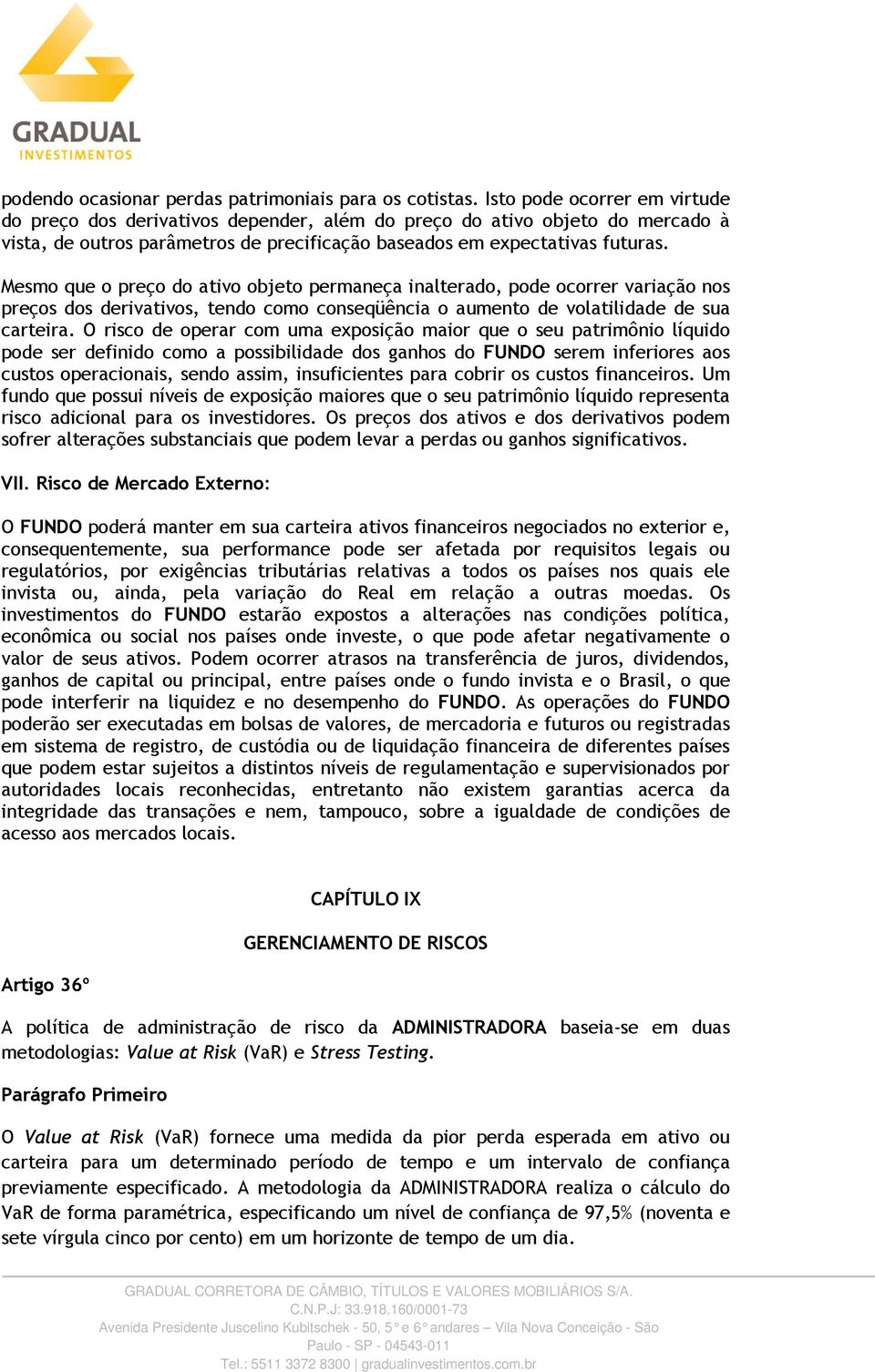 Mesmo que o preço do ativo objeto permaneça inalterado, pode ocorrer variação nos preços dos derivativos, tendo como conseqüência o aumento de volatilidade de sua carteira.