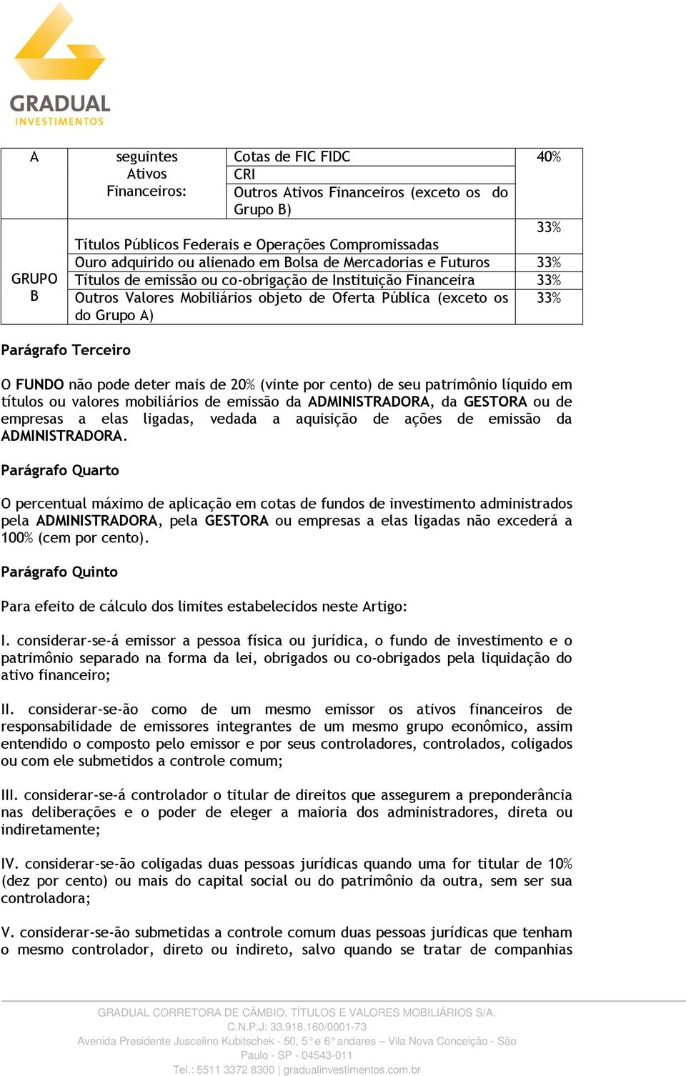 Terceiro O FUNDO não pode deter mais de 20% (vinte por cento) de seu patrimônio líquido em títulos ou valores mobiliários de emissão da ADMINISTRADORA, da GESTORA ou de empresas a elas ligadas,