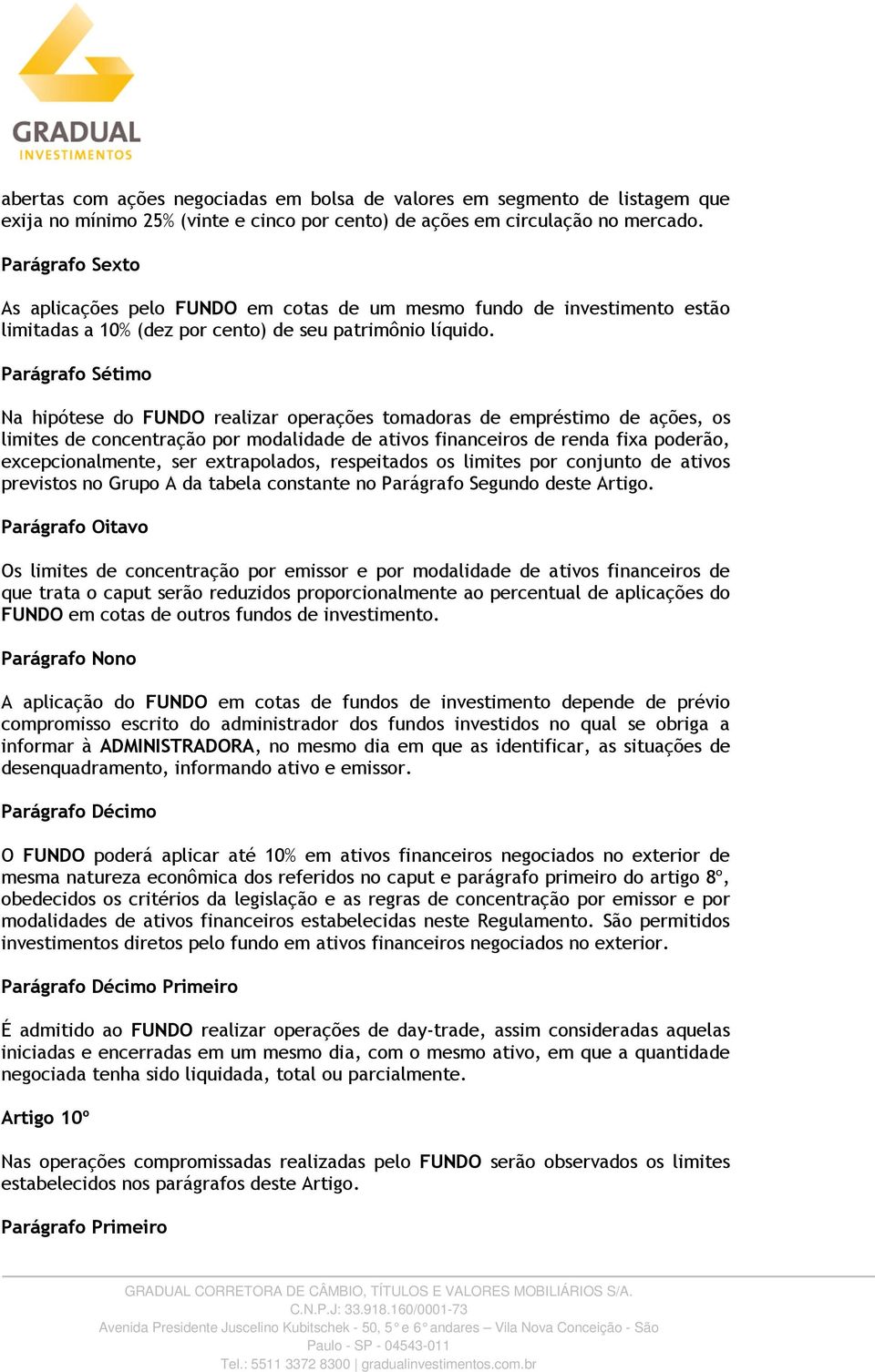 Parágrafo Sétimo Na hipótese do FUNDO realizar operações tomadoras de empréstimo de ações, os limites de concentração por modalidade de ativos financeiros de renda fixa poderão, excepcionalmente, ser